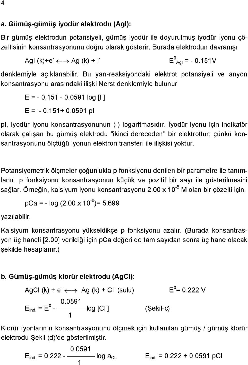 Bu yarı-reaksiyondaki elektrot potansiyeli ve anyon konsantrasyonu arasındaki ilişki Nerst denklemiyle bulunur E = - 0.151-0.0591 log [I - ] E = - 0.151+ 0.