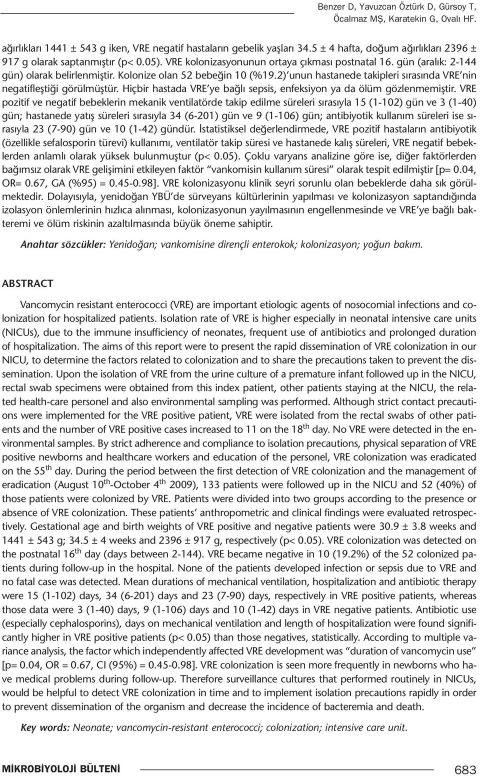 Kolonize olan 52 bebeğin 10 (%19.2) unun hastanede takipleri sırasında VRE nin negatifleştiği görülmüştür. Hiçbir hastada VRE ye bağlı sepsis, enfeksiyon ya da ölüm gözlenmemiştir.