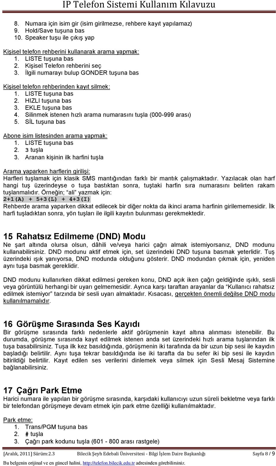 Silinmek istenen hızlı arama numarasını tuşla (000-999 arası) 5. SİL tuşuna bas Abone isim listesinden arama yapmak: 1. LISTE tuşuna bas 2. 3 tuşla 3.