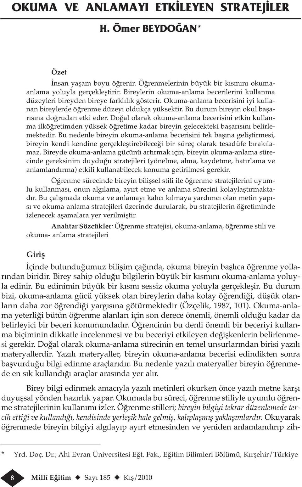 Bu durum bireyin okul başarısına doğrudan etki eder. Doğal olarak okuma-anlama becerisini etkin kullanma ilköğretimden yüksek öğretime kadar bireyin gelecekteki başarısını belirlemektedir.