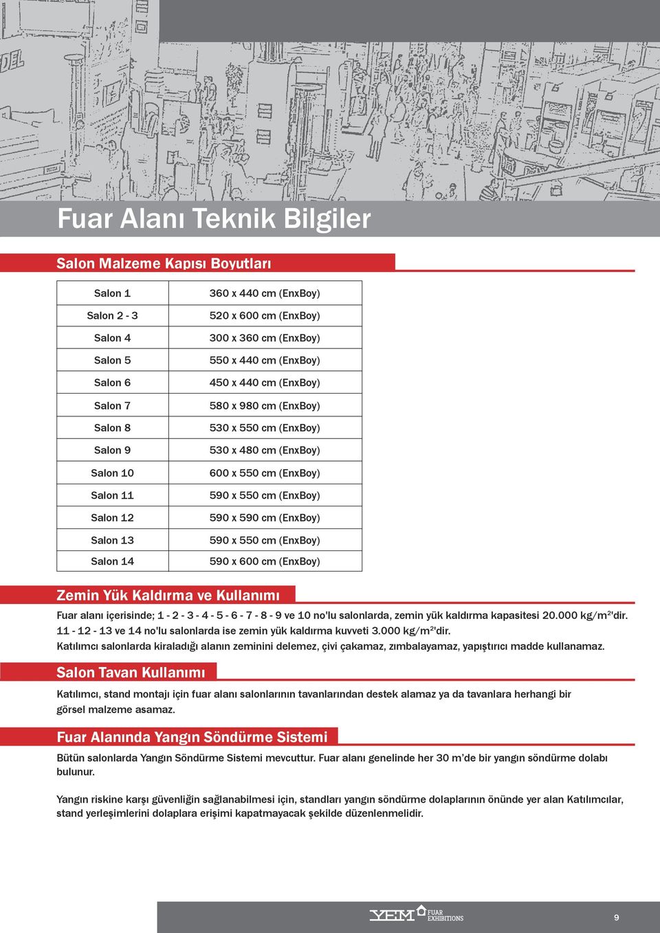 590 x 550 m (EnxBoy) 590 x 600 m (EnxBoy) Zemin Yük Kaldırma ve Kullanımı Fuar alanı içerisinde; 1-2 - 3-4 - 5-6 - 7-8 - 9 ve 10 no'lu salonlarda, zemin yük kaldırma kapasitesi 20.000 kg/m 2 'dir.