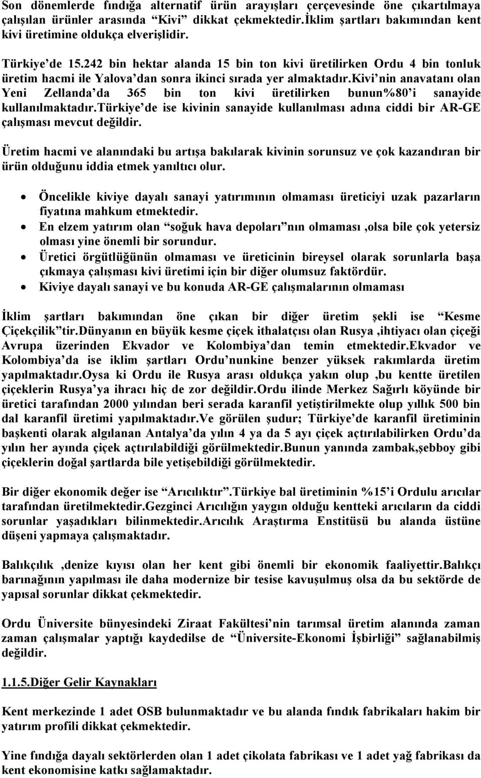 kivi nin anavatanı olan Yeni Zellanda da 365 bin ton kivi üretilirken bunun%80 i sanayide kullanılmaktadır.türkiye de ise kivinin sanayide kullanılması adına ciddi bir AR-GE çalışması mevcut değildir.