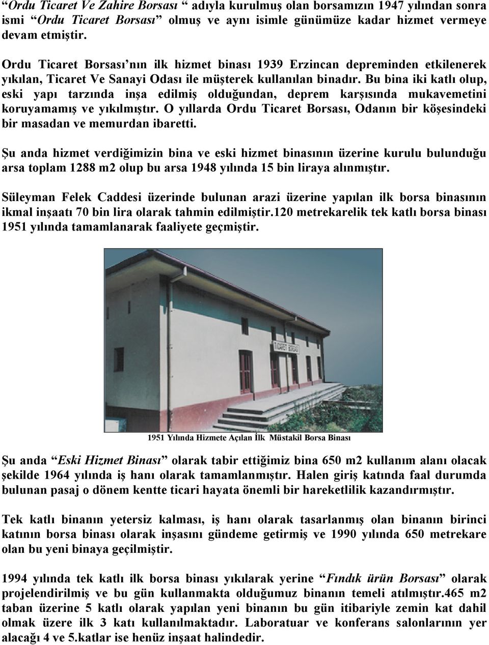 Bu bina iki katlı olup, eski yapı tarzında inşa edilmiş olduğundan, deprem karşısında mukavemetini koruyamamış ve yıkılmıştır.