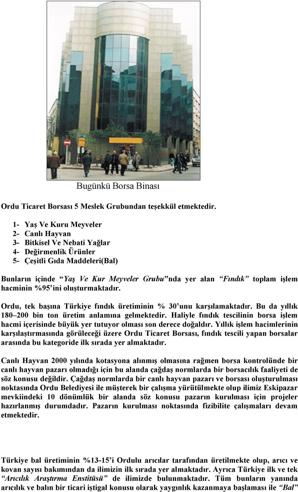 %95 ini oluşturmaktadır. Ordu, tek başına Türkiye fındık üretiminin % 30 unu karşılamaktadır. Bu da yıllık 80 200 bin ton üretim anlamına gelmektedir.