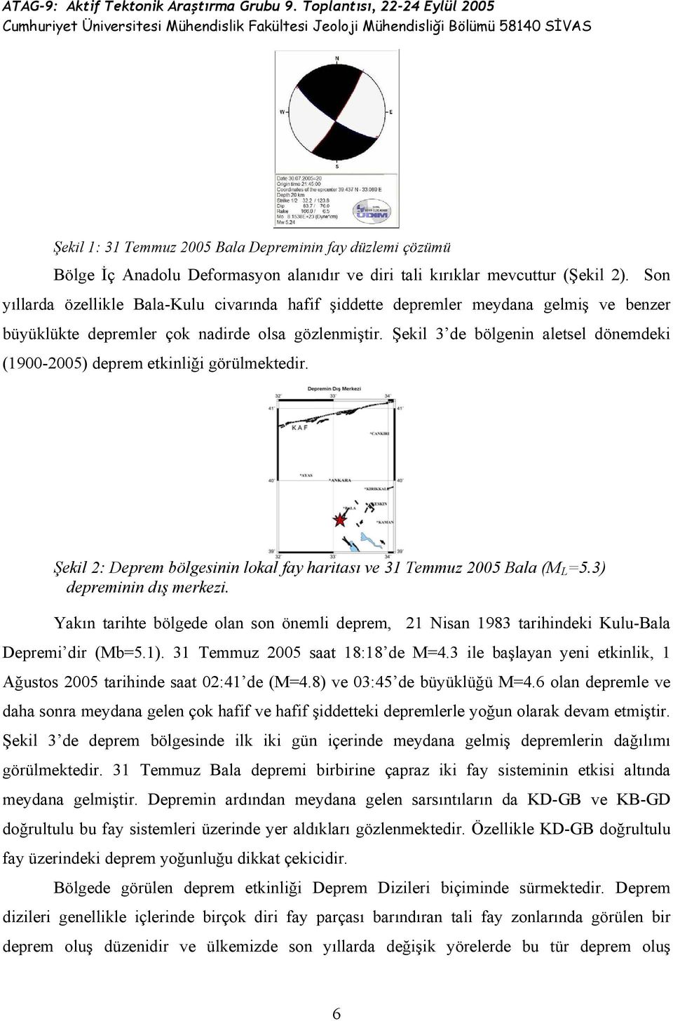 Şekil 3 de bölgenin aletsel dönemdeki (1900-2005) deprem etkinliği görülmektedir. Şekil 2: Deprem bölgesinin lokal fay haritası ve 31 Temmuz 2005 Bala (M L =5.3) depreminin dış merkezi.