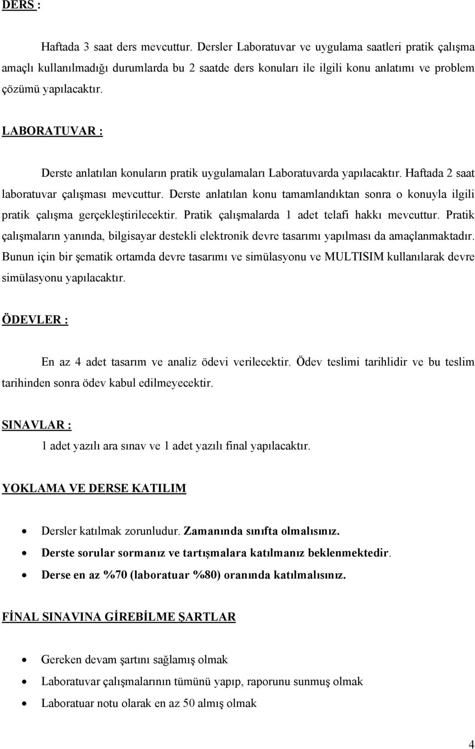 LABORATUVAR : Derste anlatılan konuların pratik uygulamaları Laboratuvarda yapılacaktır. Haftada 2 saat laboratuvar çalışması mevcuttur.