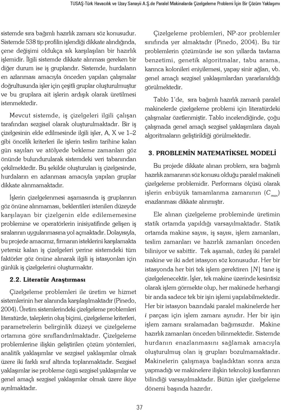 Sistemde, hurdaların en azlanması amacıyla önceden yapılan çalışmalar doğrultusunda işler için çeşitli gruplar oluşturulmuştur ve bu gruplara ait işlerin ardışık olarak üretilmesi istenmektedir.