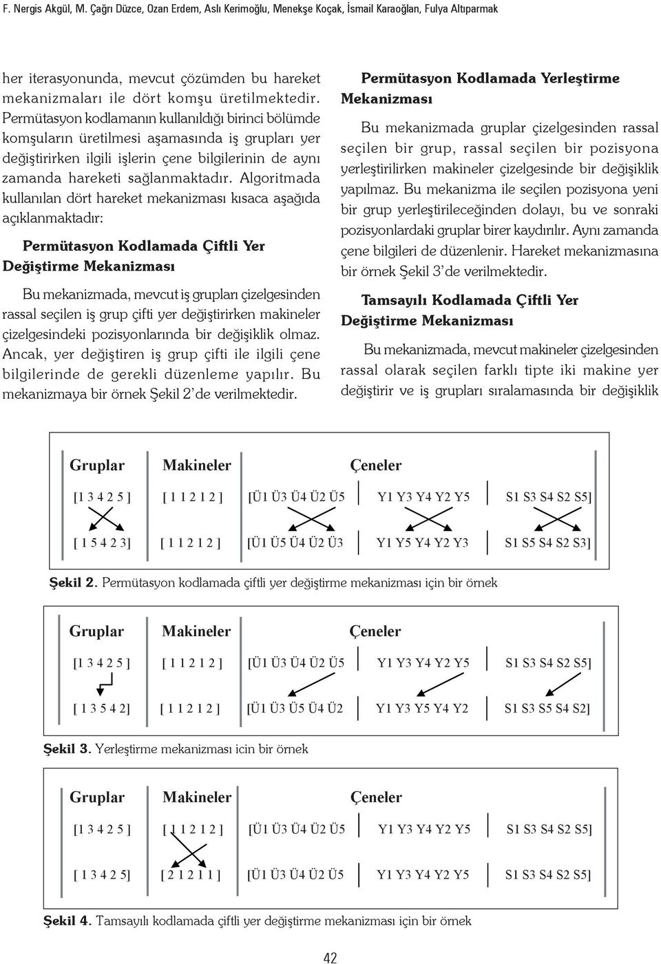 Permütasyon kodlamanın kullanıldığı birinci bölümde komşuların üretilmesi aşamasında iş grupları yer değiştirirken ilgili işlerin çene bilgilerinin de aynı zamanda hareketi sağlanmaktadır.