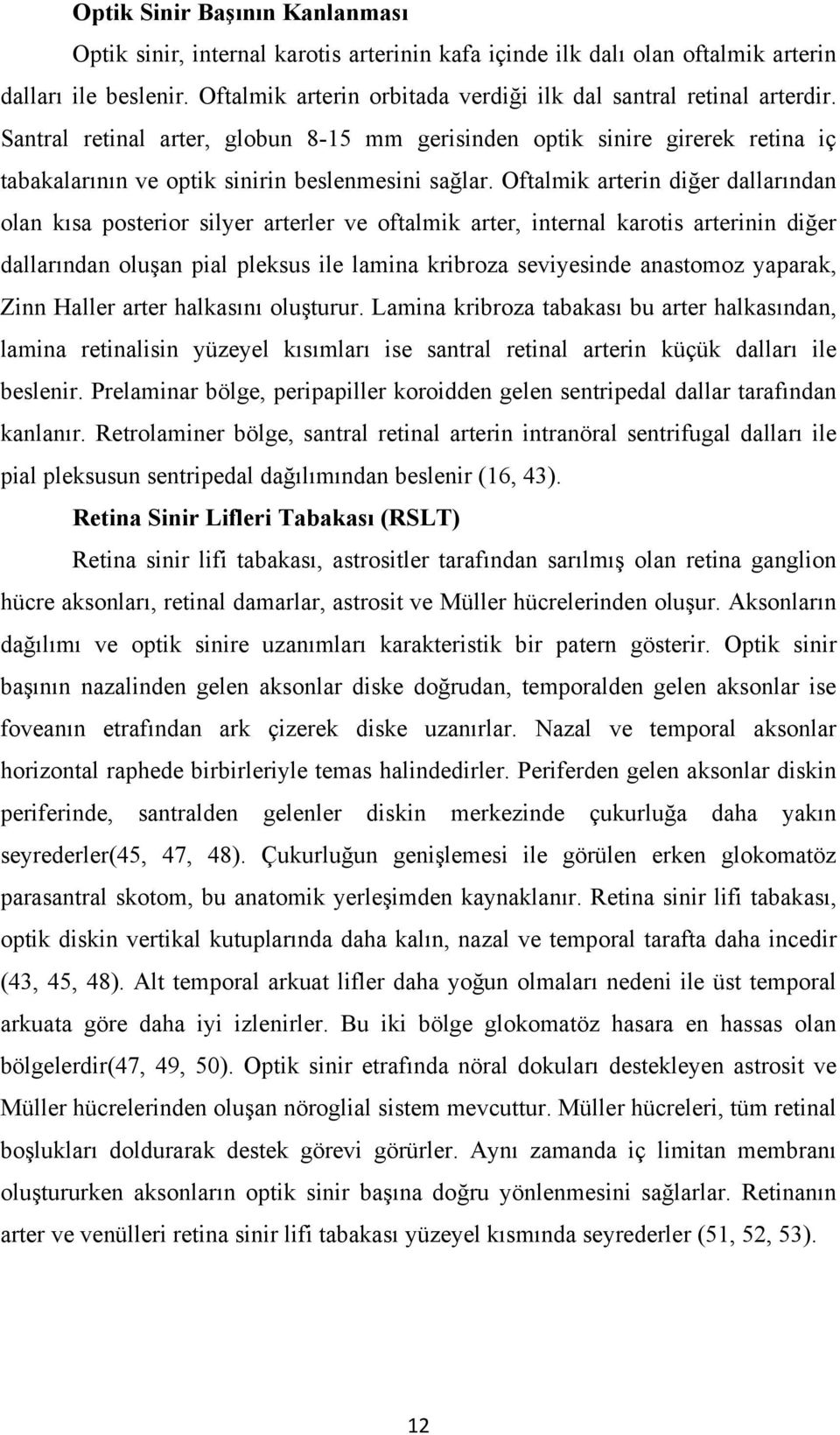 Oftalmik arterin diğer dallarından olan kısa posterior silyer arterler ve oftalmik arter, internal karotis arterinin diğer dallarından oluşan pial pleksus ile lamina kribroza seviyesinde anastomoz