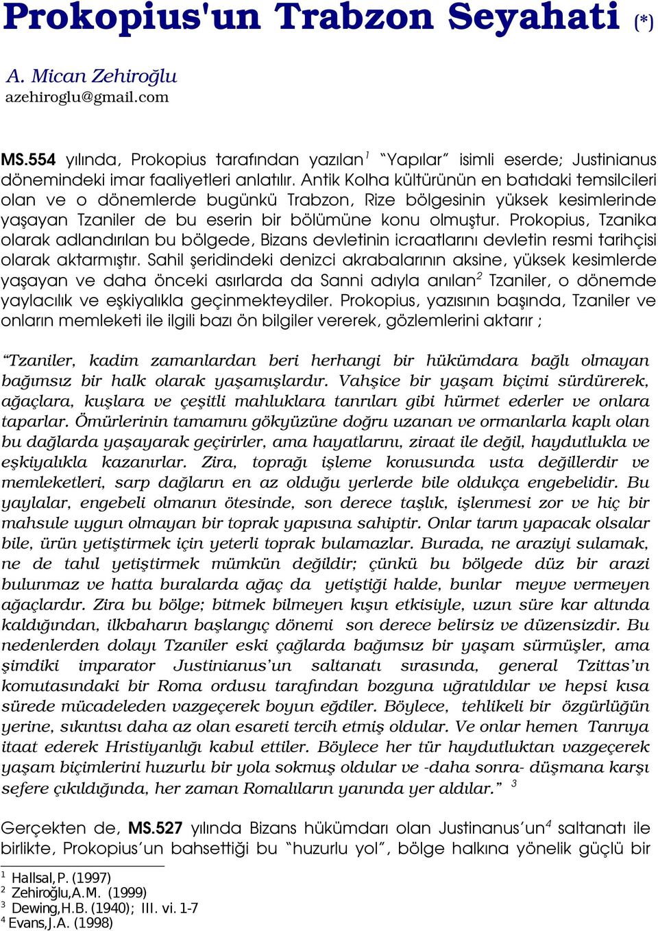 Prokopius, Tzanika olarak adlandırılan bu bölgede, Bizans devletinin icraatlarını devletin resmi tarihçisi olarak aktarmıştır.