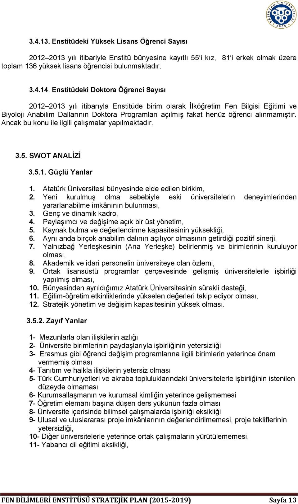 alınmamıştır. Ancak bu konu ile ilgili çalışmalar yapılmaktadır. 3.5. SWOT ANALİZİ 3.5.1. Güçlü Yanlar 1. Atatürk Üniversitesi bünyesinde elde edilen birikim, 2.