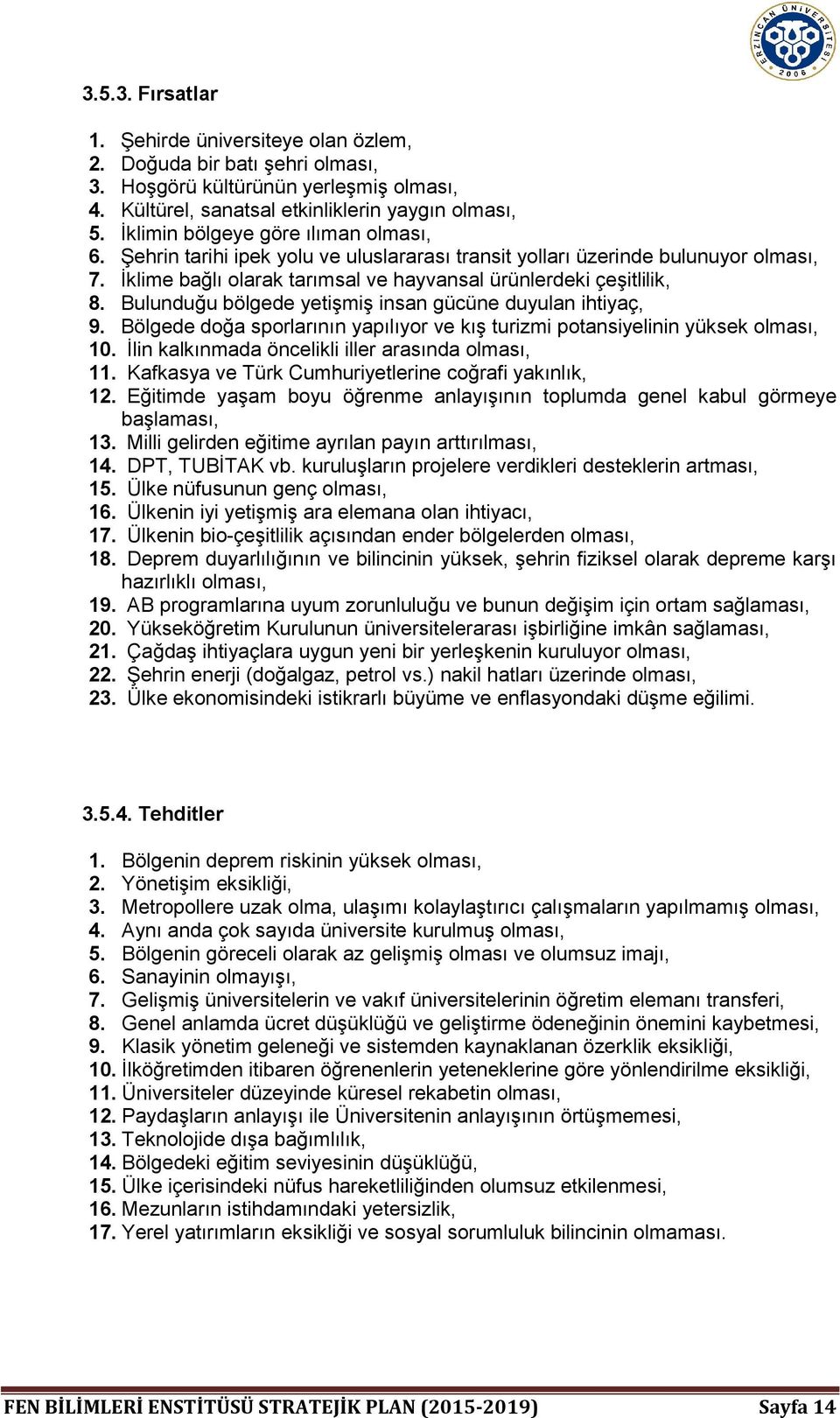 Bulunduğu bölgede yetişmiş insan gücüne duyulan ihtiyaç, 9. Bölgede doğa sporlarının yapılıyor ve kış turizmi potansiyelinin yüksek olması, 10. İlin kalkınmada öncelikli iller arasında olması, 11.