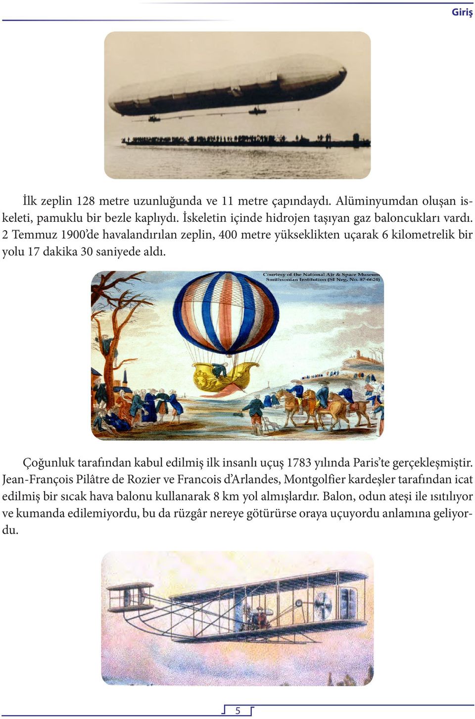 2 Temmuz 1900 de havalandırılan zeplin, 400 metre yükseklikten uçarak 6 kilometrelik bir yolu 17 dakika 30 saniyede aldı.