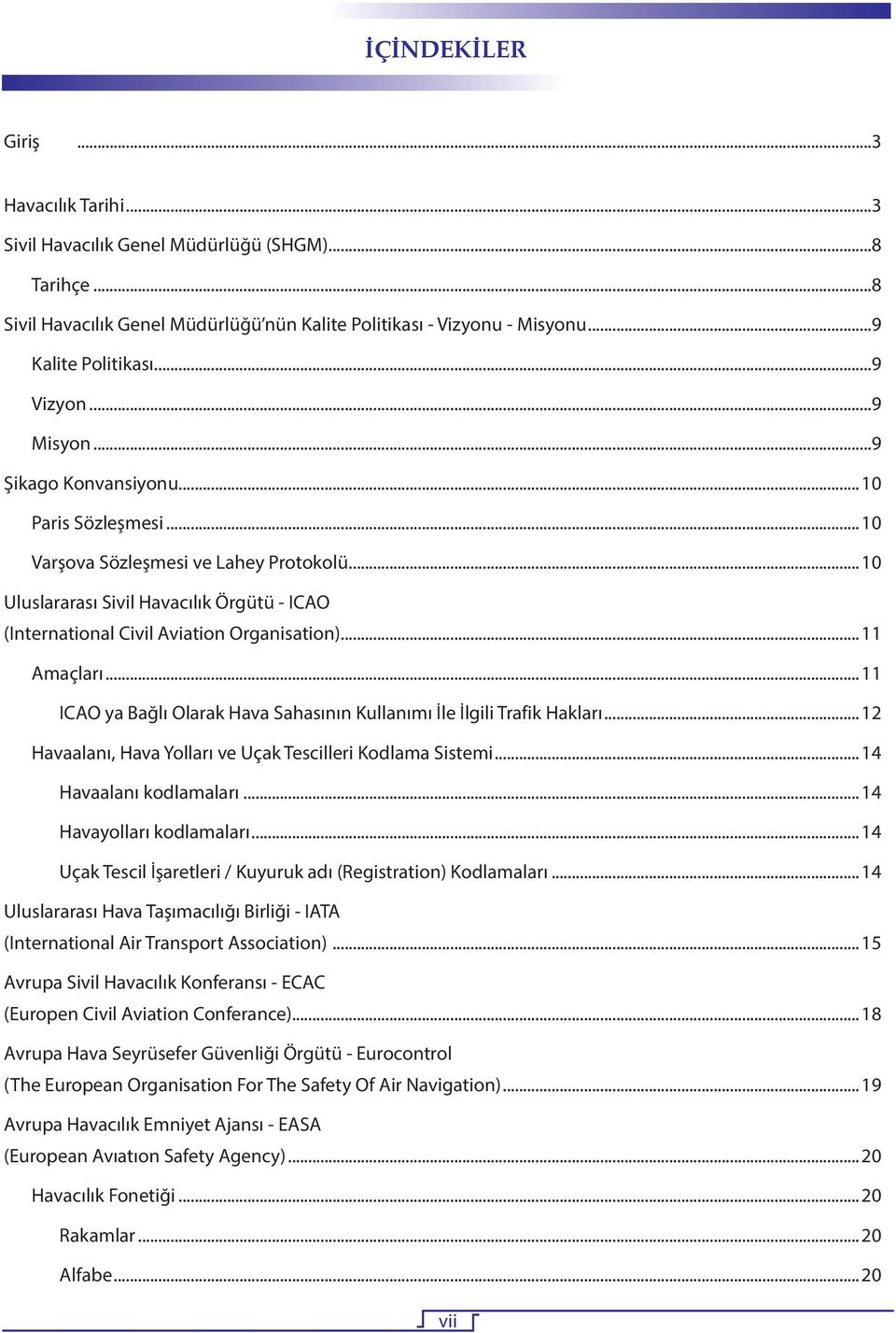 ..10 Uluslararası Sivil Havacılık Örgütü - ICAO (International Civil Aviation Organisation)...11 Amaçları...11 ICAO ya Bağlı Olarak Hava Sahasının Kullanımı İle İlgili Trafik Hakları.