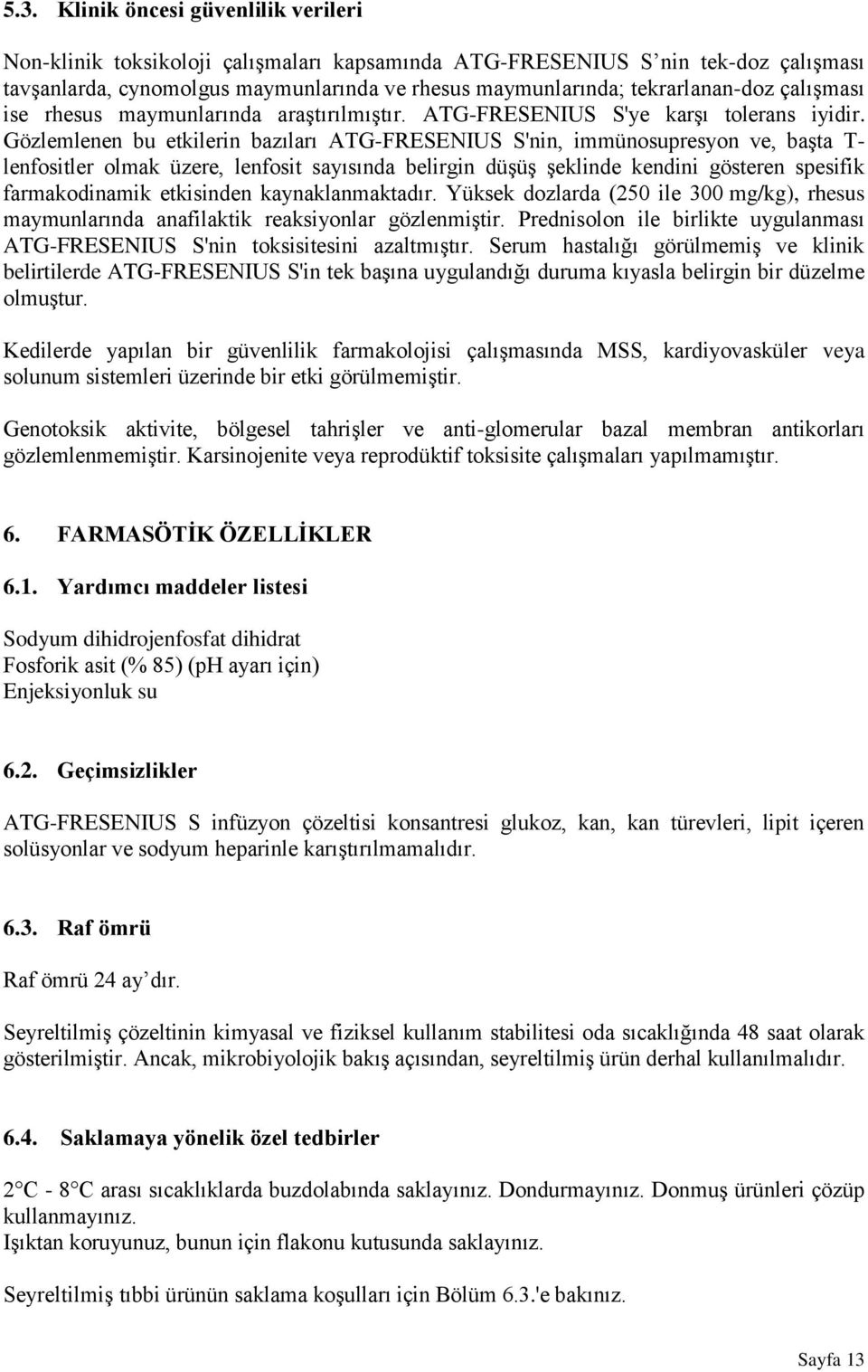 Gözlemlenen bu etkilerin bazıları ATG-FRESENIUS S'nin, immünosupresyon ve, başta T- lenfositler olmak üzere, lenfosit sayısında belirgin düşüş şeklinde kendini gösteren spesifik farmakodinamik