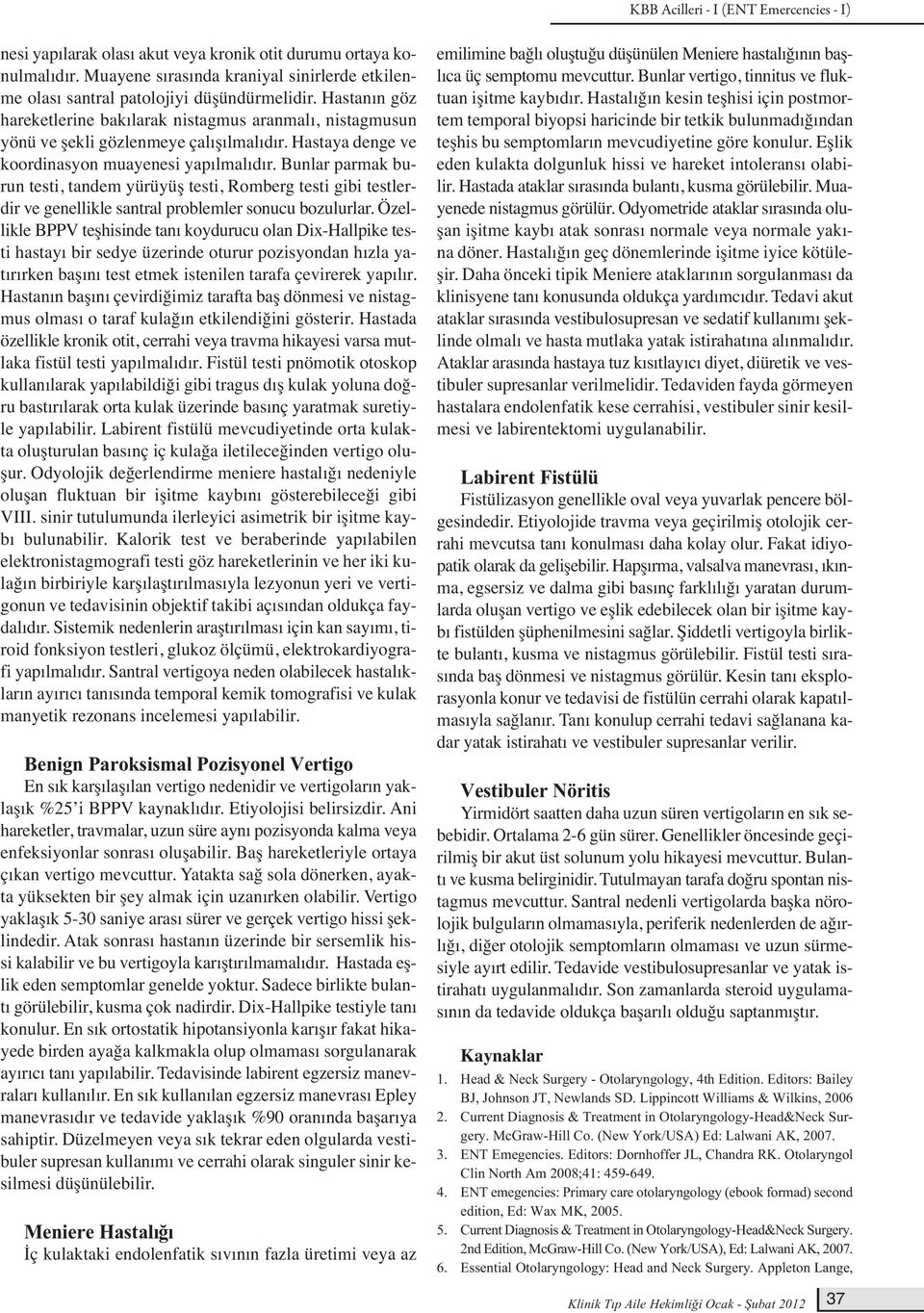 Bunlar parmak burun testi, tandem yürüyüş testi, Romberg testi gibi testlerdir ve genellikle santral problemler sonucu bozulurlar.