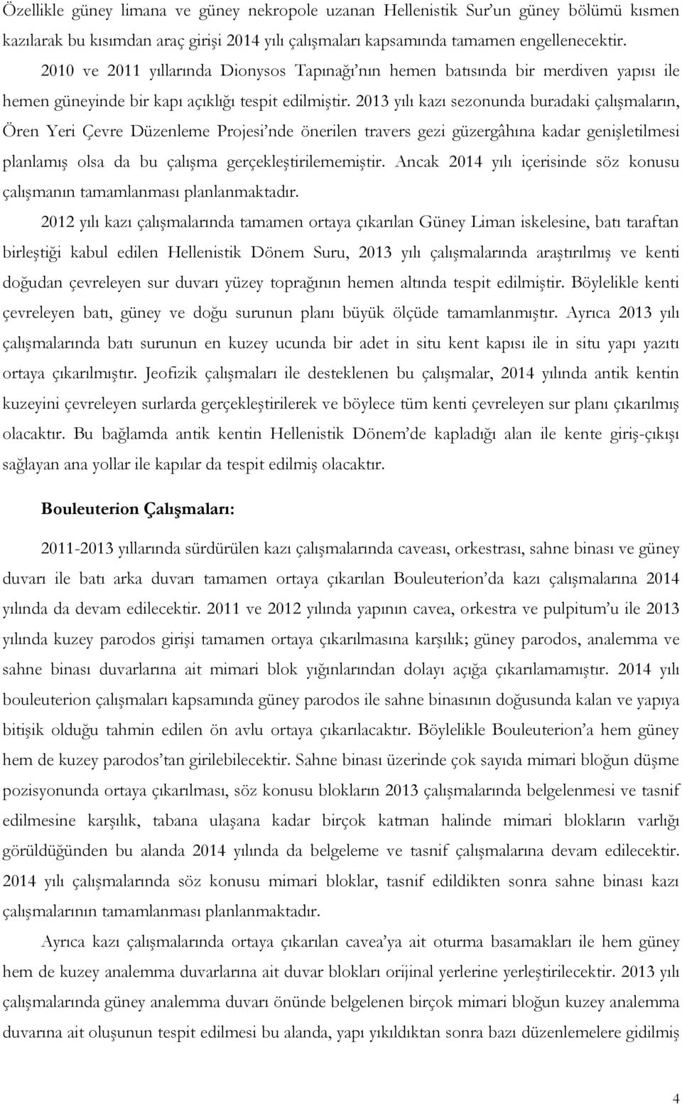 2013 yılı kazı sezonunda buradaki çalışmaların, Ören Yeri Çevre Düzenleme Projesi nde önerilen travers gezi güzergâhına kadar genişletilmesi planlamış olsa da bu çalışma gerçekleştirilememiştir.