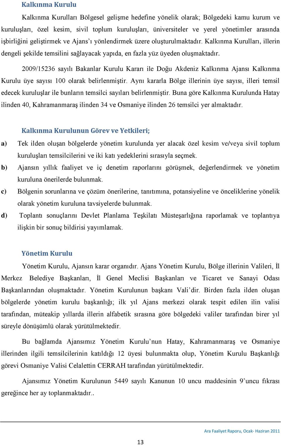 2009/15236 sayılı Bakanlar Kurulu Kararı ile Doğu Akdeniz Kalkınma Ajansı Kalkınma Kurulu üye sayısı 100 olarak belirlenmiģtir.