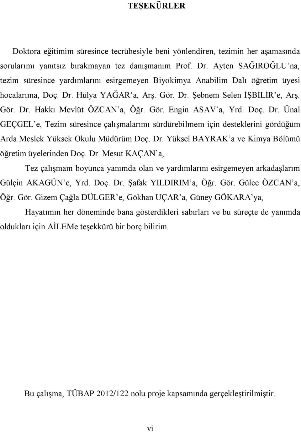 Gör. Engin ASAV a, Yrd. Doç. Dr. Ünal GEÇGEL e, Tezim süresince çalışmalarımı sürdürebilmem için desteklerini gördüğüm Arda Meslek Yüksek Okulu Müdürüm Doç. Dr. Yüksel BAYRAK a ve Kimya Bölümü öğretim üyelerinden Doç.