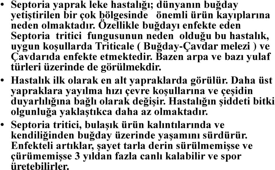 Bazen arpa ve bazı yulaf türleri üzerinde de görülmekdir. Hastalık ilk olarak en alt yapraklarda görülür.