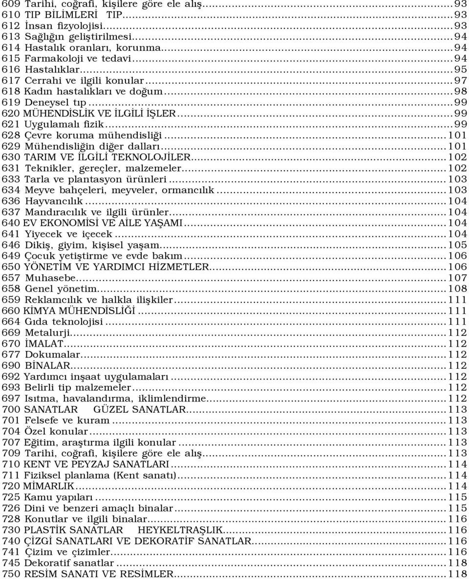 ..99 628 Çevre koruma mühendisliği...101 629 Mühendisliğin diğer dallarõ...101 630 TARIM VE İLGİLİ TEKNOLOJİLER...102 631 Teknikler, gereçler, malzemeler...102 633 Tarla ve plantasyon ürünleri.