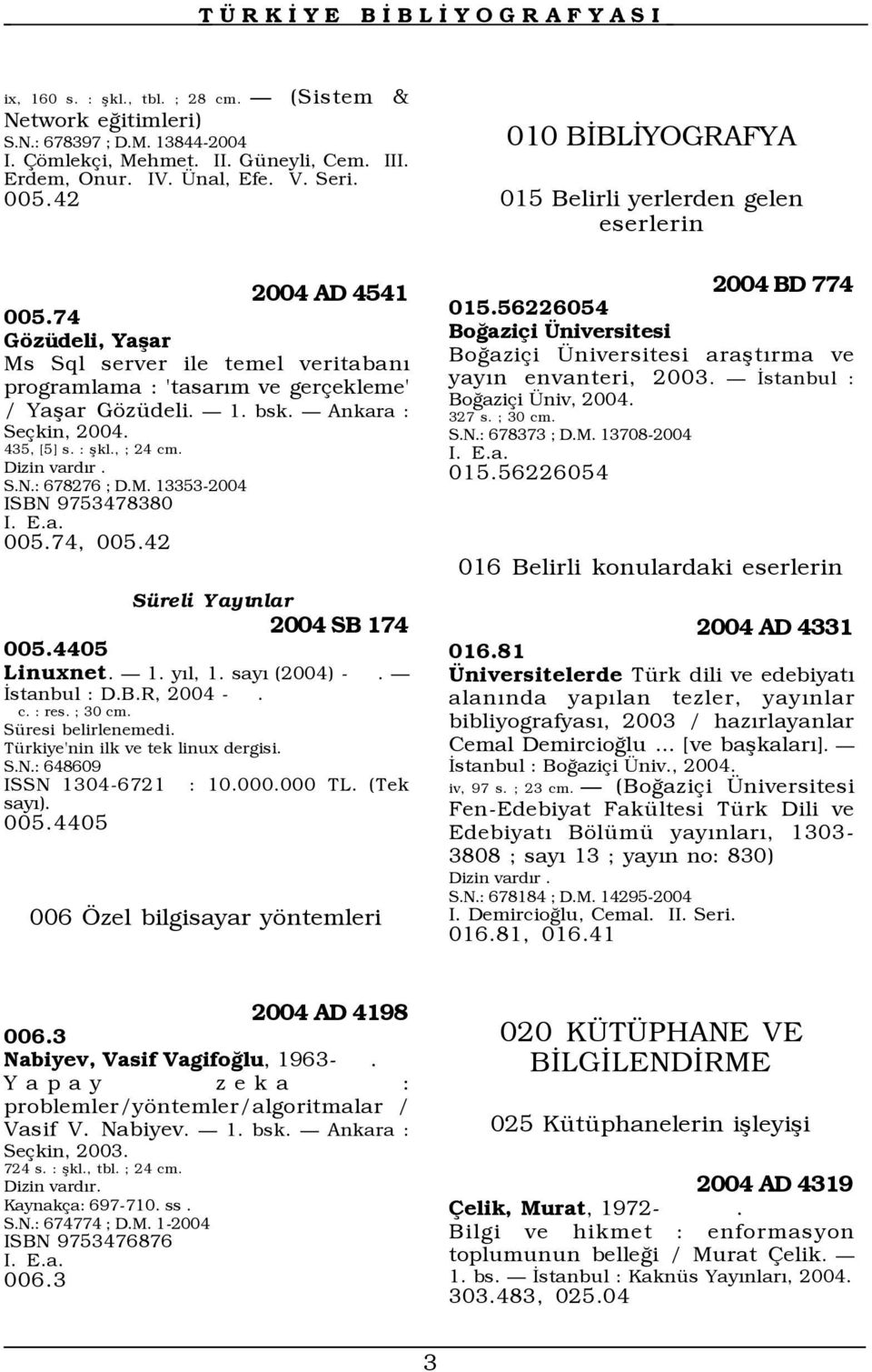 74, 005.42 Süreli Yayınlar 2004 SB 174 005.4405 Linuxnet. 1. yõl, 1. sayõ (2004) -. İstanbul : D.B.R, 2004 -. c. : res. ; 30 cm. Süresi belirlenemedi. Türkiye'nin ilk ve tek linux dergisi. S.N.