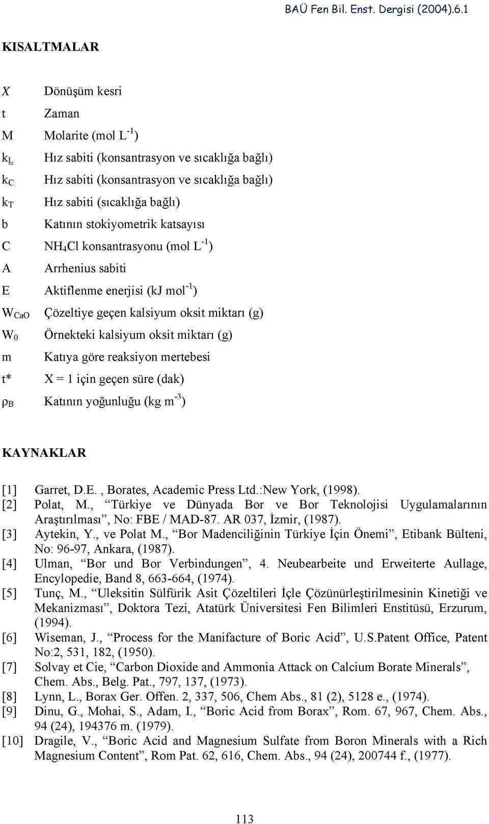 oksit miktarı (g) Katıya göre reaksiyon mertebesi t* X = 1 için geçen süre (dak) ρ Katının yoğunluğu (kg m -3 ) KAYNAKLAR [1] Garret, D.E., orates, Academic Press Ltd.:New York, (1998). [2] Polat, M.