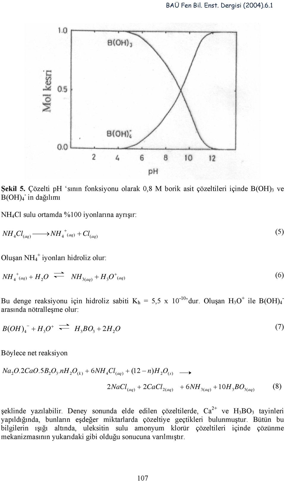 + iyonları hidroliz olur: + NH 4 ( aq) + H 2O NH + H O (6) + 3( aq) 3 ( aq) u denge reaksiyonu için hidroliz sabiti K h = 5,5 x 10-10 dur.