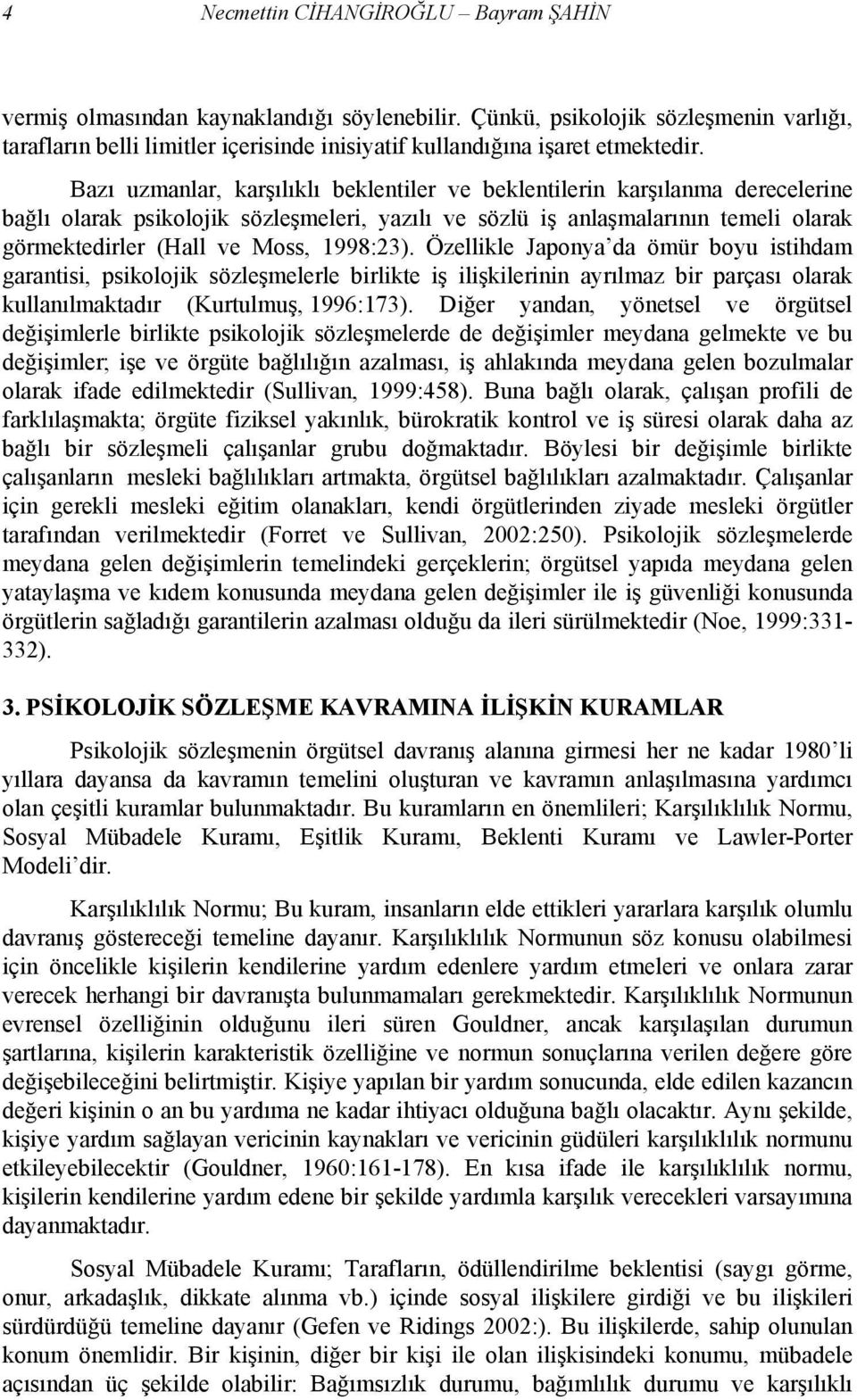 Bazı uzmanlar, karşılıklı beklentiler ve beklentilerin karşılanma derecelerine bağlı olarak psikolojik sözleşmeleri, yazılı ve sözlü iş anlaşmalarının temeli olarak görmektedirler (Hall ve Moss,