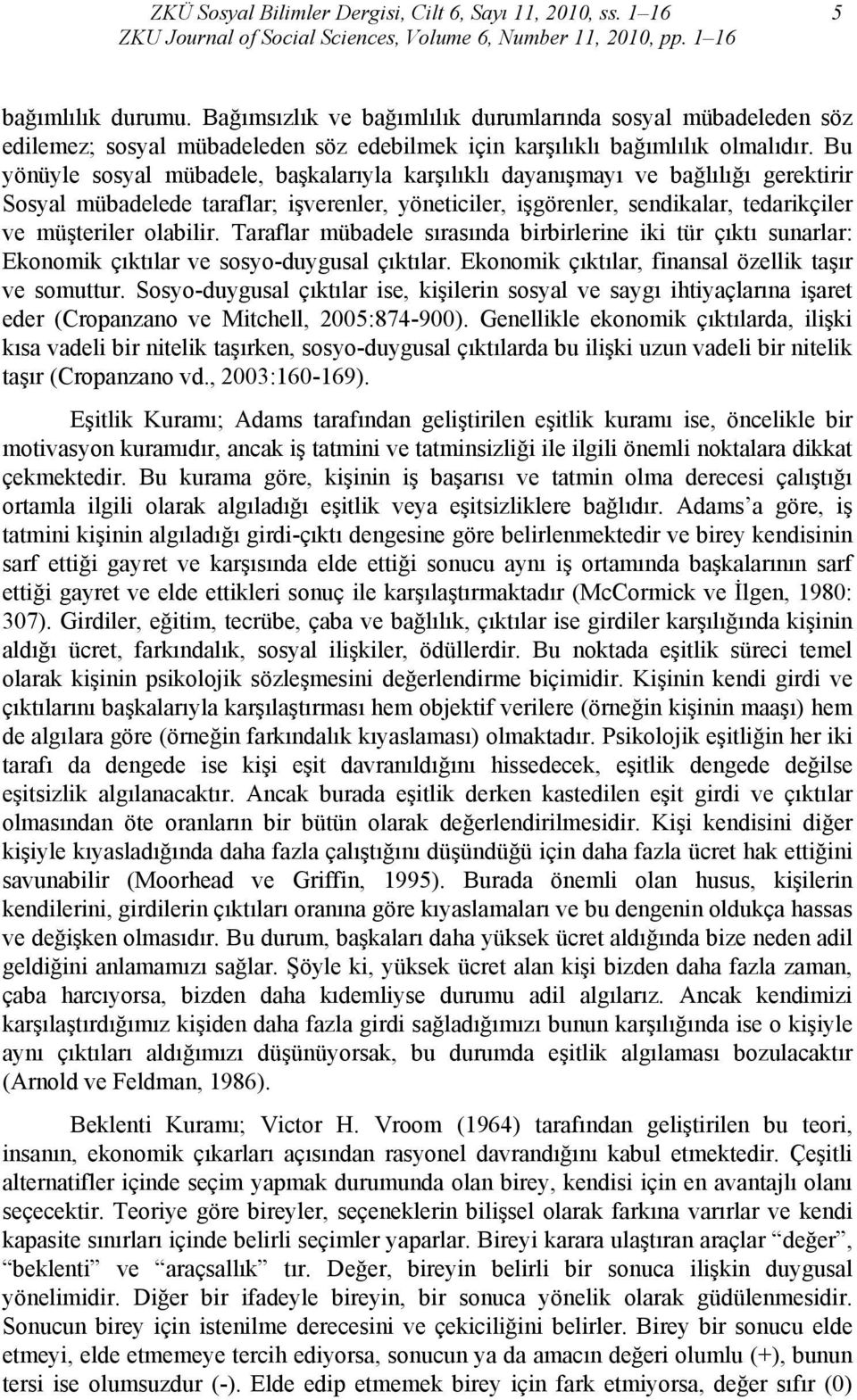 Bu yönüyle sosyal mübadele, başkalarıyla karşılıklı dayanışmayı ve bağlılığı gerektirir Sosyal mübadelede taraflar; işverenler, yöneticiler, işgörenler, sendikalar, tedarikçiler ve müşteriler