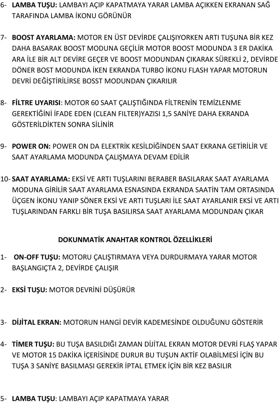 BOSST MODUNDAN ÇIKARILIR 8- FİLTRE UYARISI: MOTOR 60 SAAT ÇALIŞTIĞINDA FİLTRENİN TEMİZLENME GEREKTİĞİNİ İFADE EDEN (CLEAN FILTER)YAZISI 1,5 SANİYE DAHA EKRANDA GÖSTERİLDİKTEN SONRA SİLİNİR 9- POWER