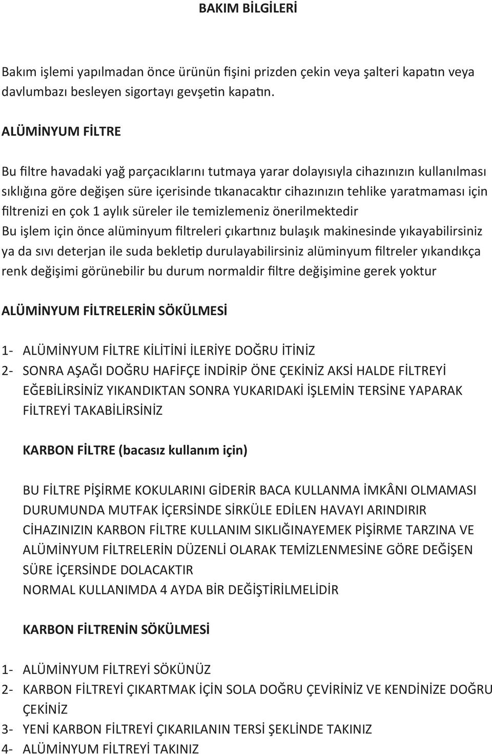 filtrenizi en çok 1 aylık süreler ile temizlemeniz önerilmektedir Bu işlem için önce alüminyum filtreleri çıkartınız bulaşık makinesinde yıkayabilirsiniz ya da sıvı deterjan ile suda bekletip