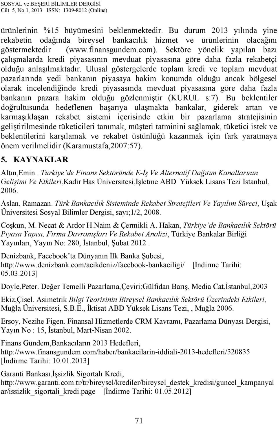 Ulusal göstergelerde toplam kredi ve toplam mevduat pazarlarında yedi bankanın piyasaya hakim konumda olduğu ancak bölgesel olarak incelendiğinde kredi piyasasında mevduat piyasasına göre daha fazla