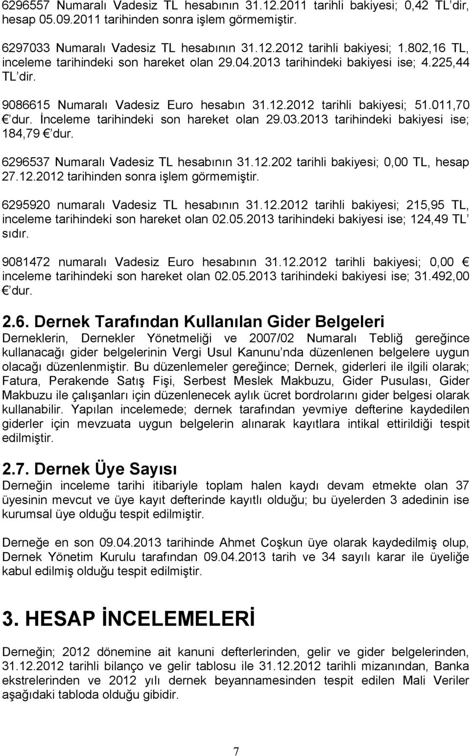 İnceleme tarihindeki son hareket olan 29.03.2013 tarihindeki bakiyesi ise; 184,79 dur. 6296537 Numaralı Vadesiz TL hesabının 31.12.202 tarihli bakiyesi; 0,00 TL, hesap 27.12.2012 tarihinden sonra işlem görmemiştir.