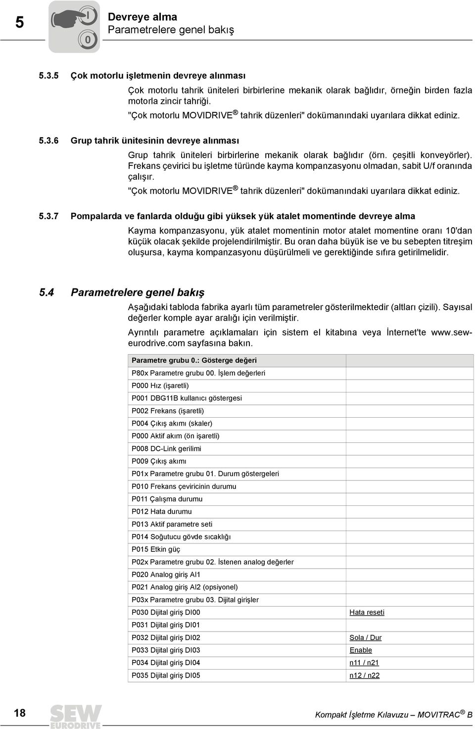 "Çok motorlu MOVIDRIVE tahrik düzenleri" dokümanındaki uyarılara dikkat ediniz. 5.3.6 Grup tahrik ünitesinin devreye alınması Grup tahrik üniteleri birbirlerine mekanik olarak bağlıdır (örn.