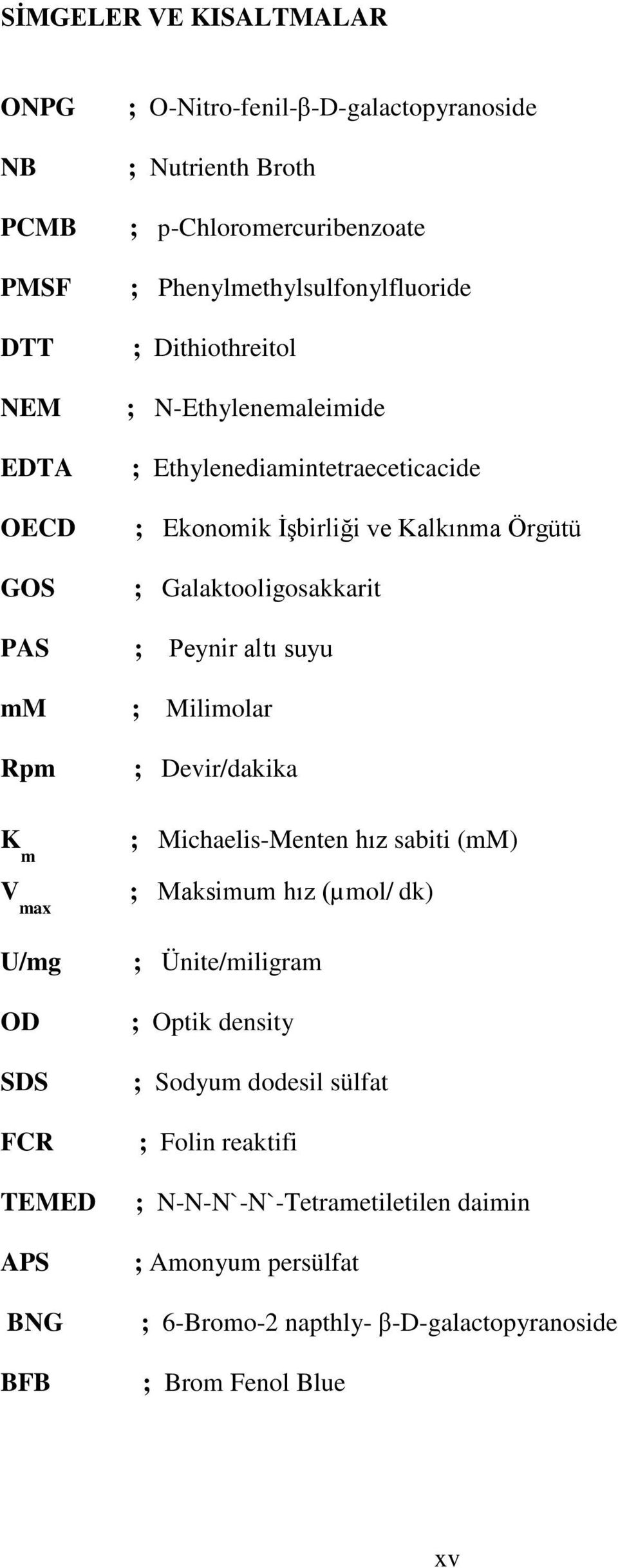 Peynir altı suyu ; Milimolar ; Devir/dakika K m V max ; Michaelis-Menten hız sabiti (mm) ; Maksimum hız (µmol/ dk) U/mg OD SDS FCR TEMED APS BNG BFB ; Ünite/miligram