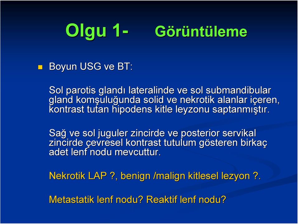 Sağ ve sol juguler zincirde ve posterior servikal zincirde çevresel kontrast tutulum gösteren g birkaç