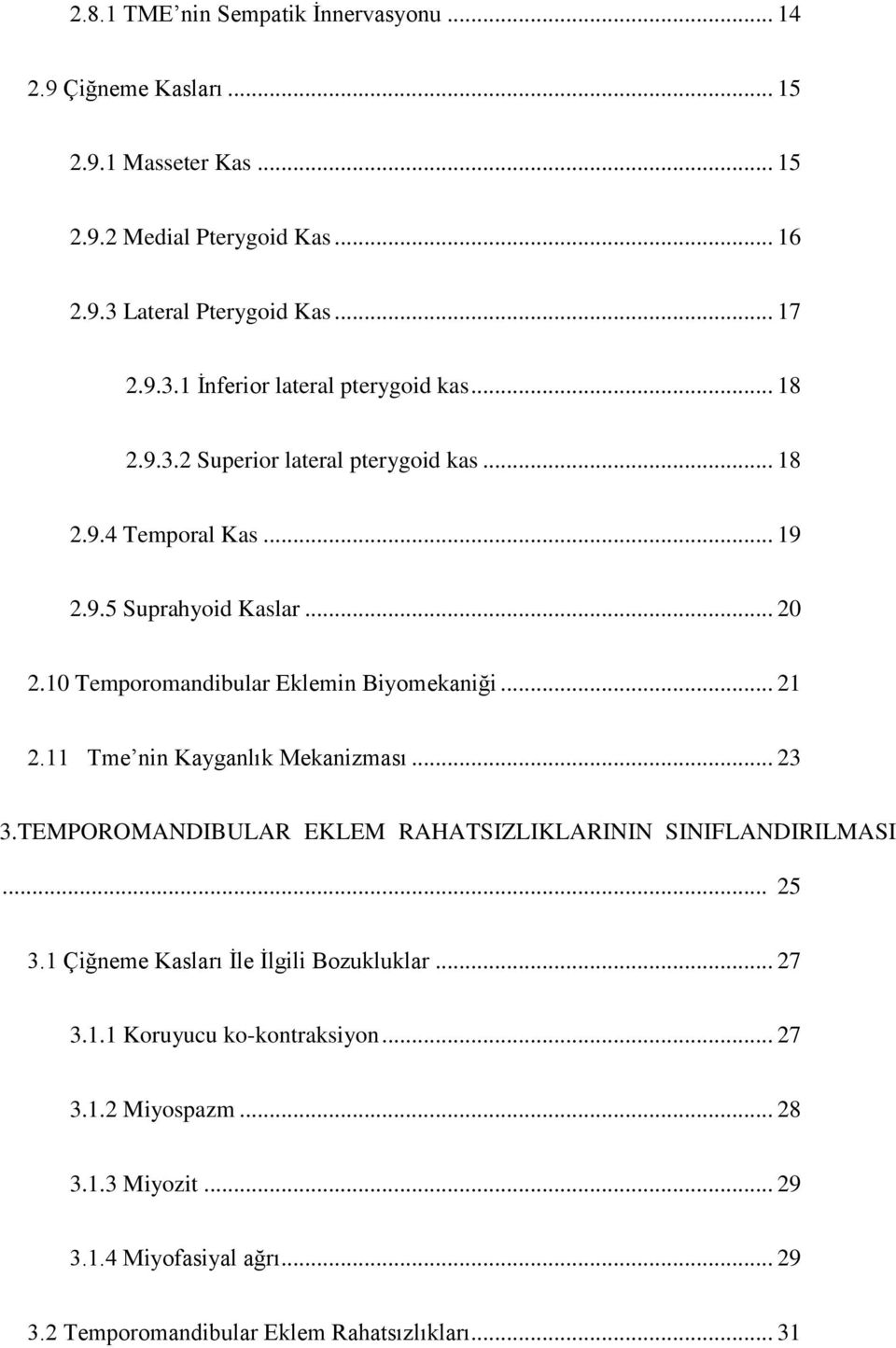 11 Tme nin Kayganlık Mekanizması... 23 3.TEMPOROMANDIBULAR EKLEM RAHATSIZLIKLARININ SINIFLANDIRILMASI... 25 3.1 Çiğneme Kasları İle İlgili Bozukluklar... 27 3.1.1 Koruyucu ko-kontraksiyon.