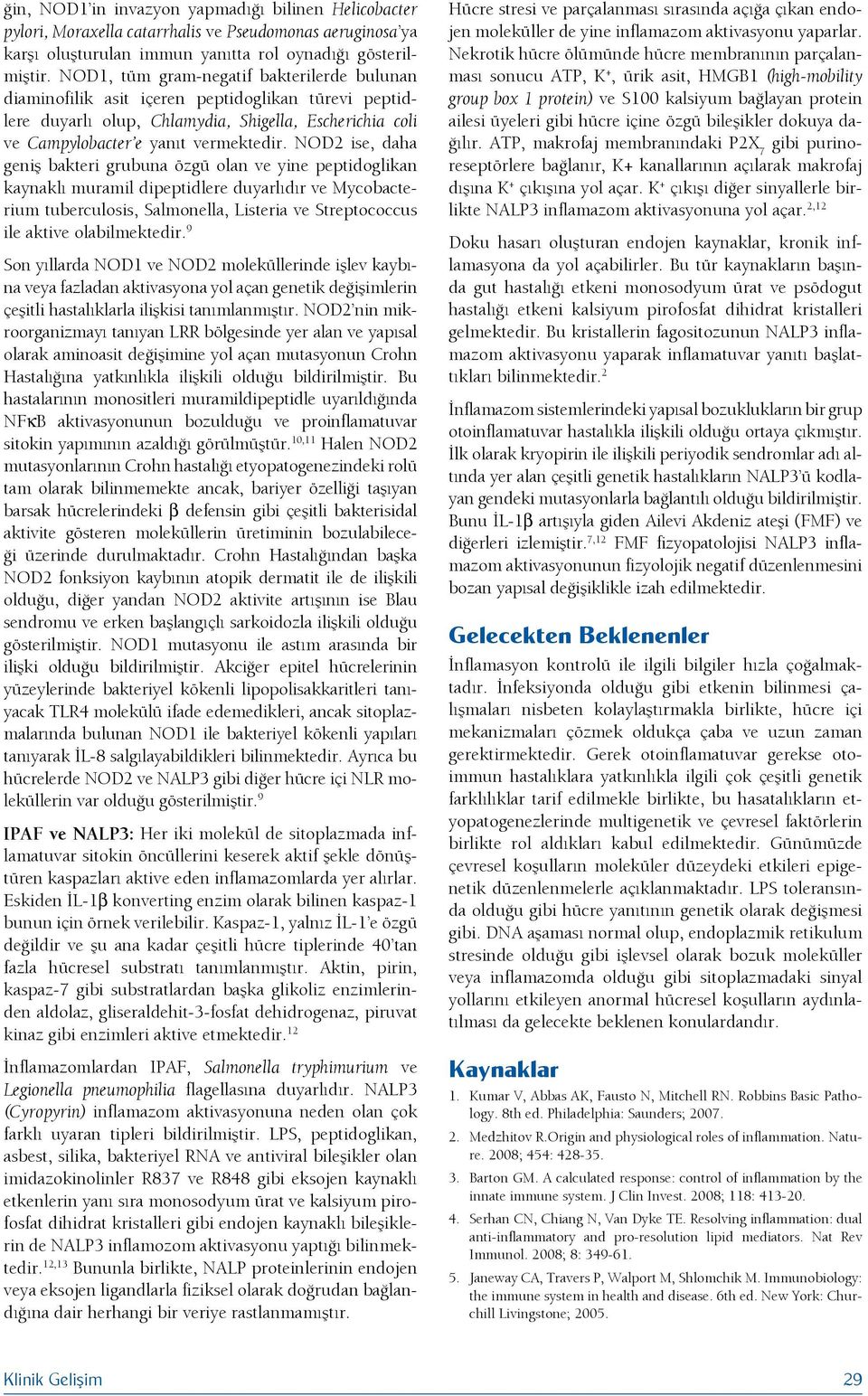 NOD2 ise, daha geniş bakteri grubuna özgü olan ve yine peptidoglikan kaynaklı muramil dipeptidlere duyarlıdır ve Mycobacterium tuberculosis, Salmonella, Listeria ve Streptococcus ile aktive