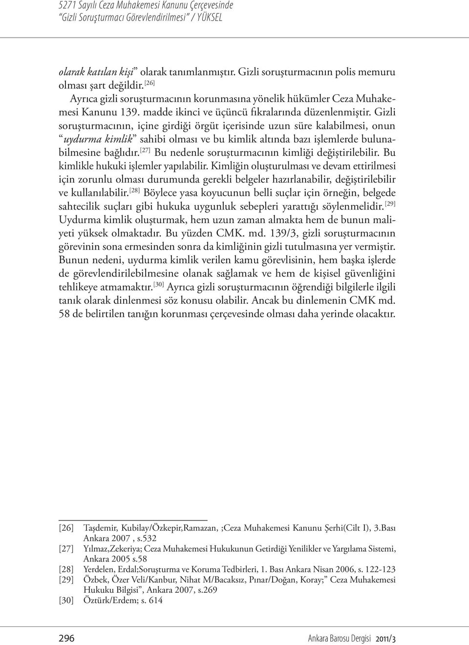 Gizli soruşturmacının, içine girdiği örgüt içerisinde uzun süre kalabilmesi, onun uydurma kimlik sahibi olması ve bu kimlik altında bazı işlemlerde bulunabilmesine bağlıdır.