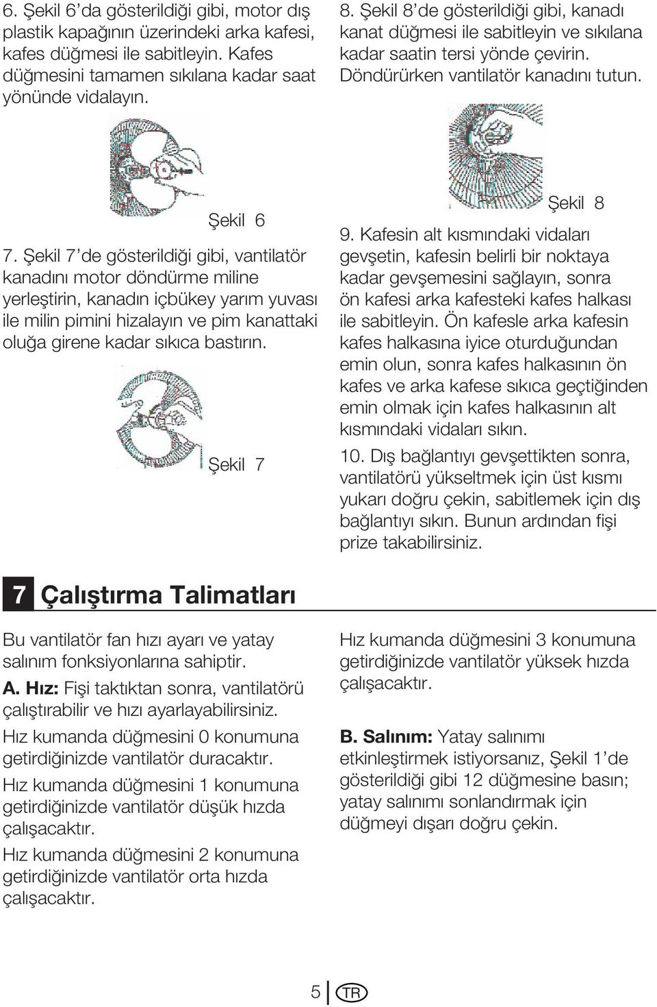 Şekil 7 de gösterildiği gibi, vantilatör kanadını motor döndürme miline yerleştirin, kanadın içbükey yarım yuvası ile milin pimini hizalayın ve pim kanattaki oluğa girene kadar sıkıca bastırın.