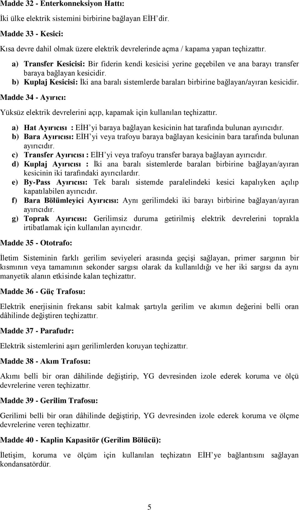 b) Kuplaj Kesicisi: İki ana baralı sistemlerde baraları birbirine bağlayan/ayıran kesicidir. Madde 34 - Ayırıcı: Yüksüz elektrik devrelerini açıp, kapamak için kullanılan teçhizattır.