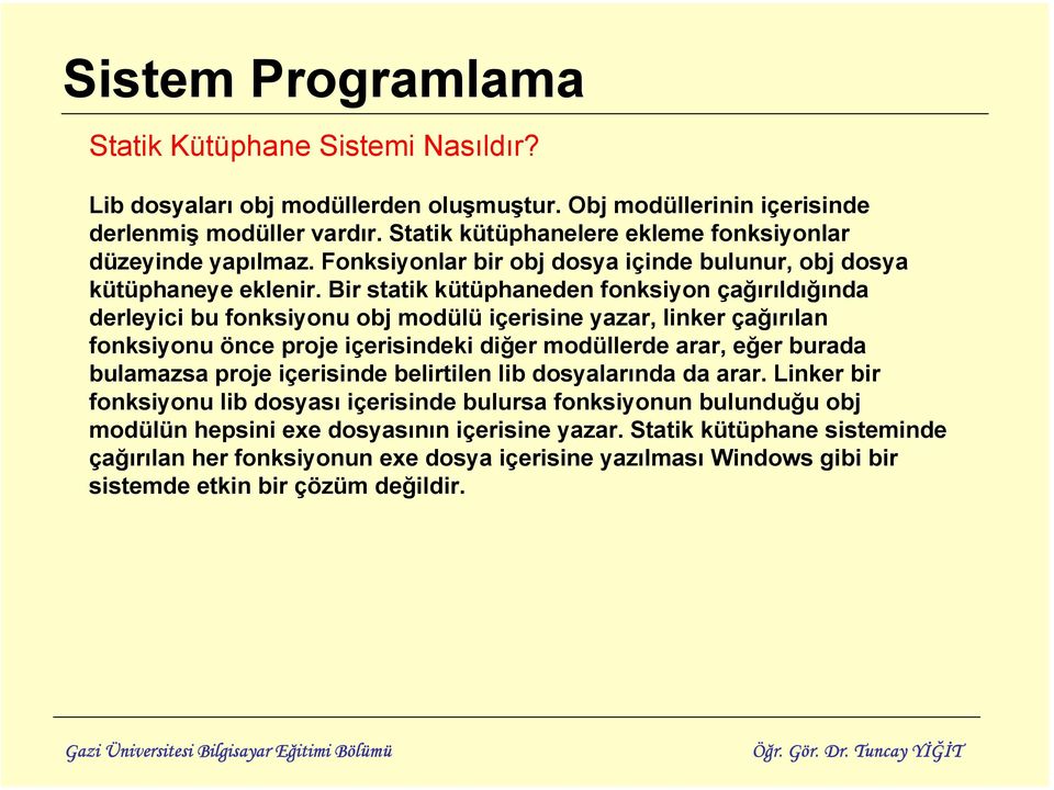 Bir statik kütüphaneden fonksiyon çağırıldığında derleyici bu fonksiyonu obj modülü içerisine yazar, linker çağırılan fonksiyonu önce proje içerisindeki diğer modüllerde arar, eğer burada