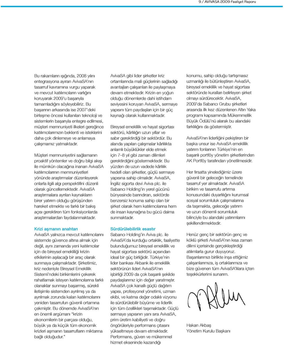 Bu başarının arkasında ise 2007 deki birleşme öncesi kullanılan teknoloji ve sistemlerin başarıyla entegre edilmesi, müşteri memnuniyeti ilkeleri gereğince katılımcılarımızın beklenti ve isteklerini