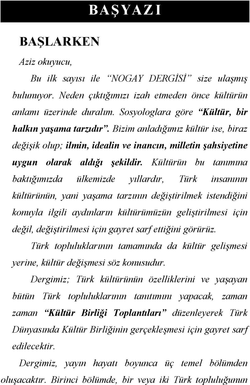 Kültürün bu tanımına baktığımızda ülkemizde yıllardır, Türk insanının kültürünün, yani yaşama tarzının değiştirilmek istendiğini konuyla ilgili aydınların kültürümüzün geliştirilmesi için değil,