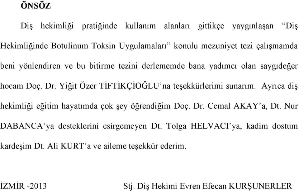 Yiğit Özer TİFTİKÇİOĞLU na teşekkürlerimi sunarım. Ayrıca diş hekimliği eğitim hayatımda çok şey öğrendiğim Doç. Dr. Cemal AKAY a, Dt.