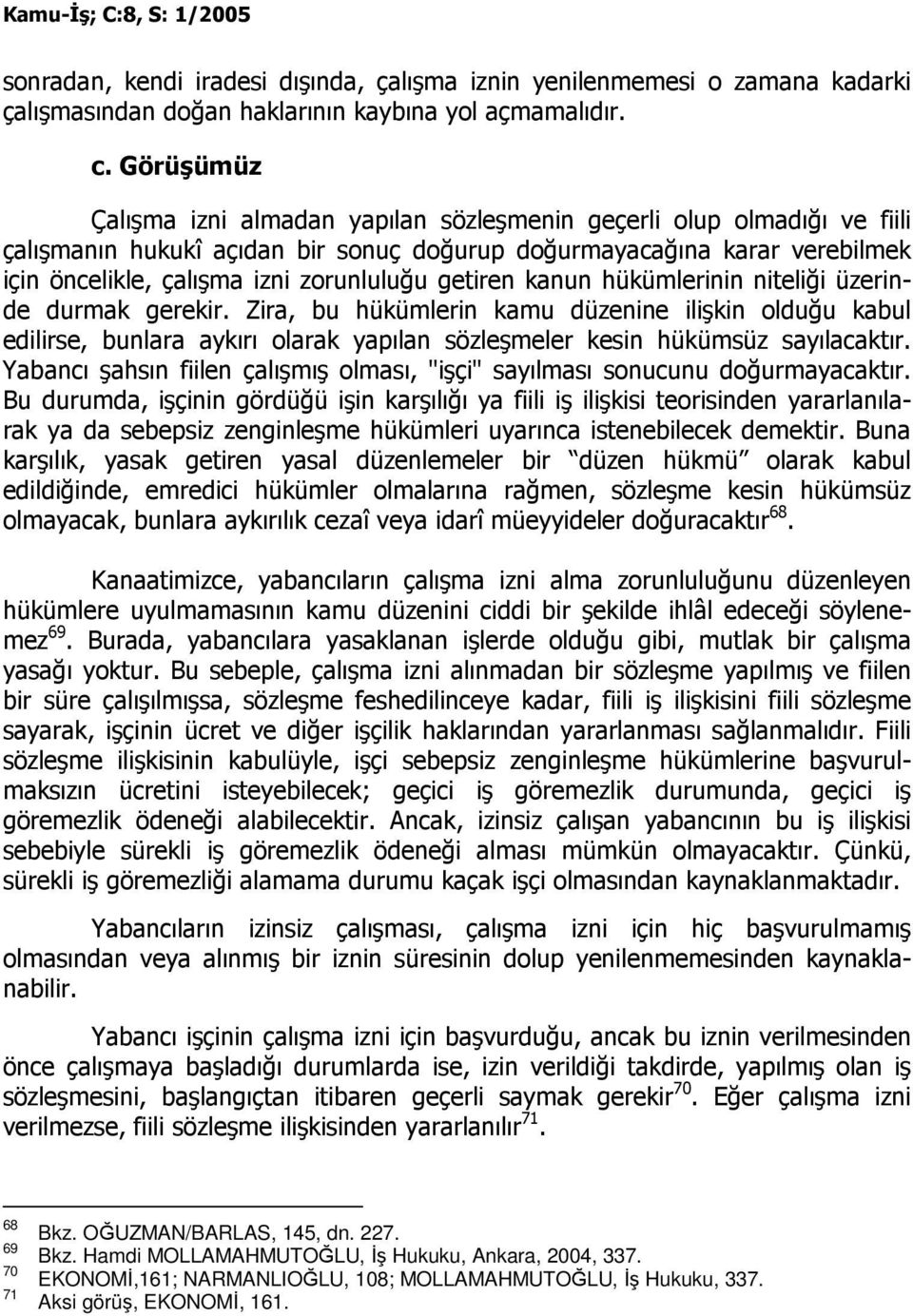 getiren kanun hükümlerinin niteliği üzerinde durmak gerekir. Zira, bu hükümlerin kamu düzenine ilişkin olduğu kabul edilirse, bunlara aykırı olarak yapılan sözleşmeler kesin hükümsüz sayılacaktır.