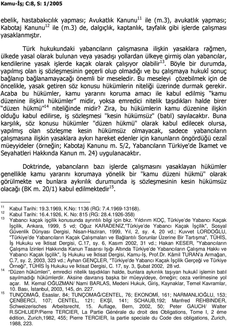 olabilir 13. Böyle bir durumda, yapılmış olan iş sözleşmesinin geçerli olup olmadığı ve bu çalışmaya hukukî sonuç bağlanıp bağlanamayacağı önemli bir meseledir.