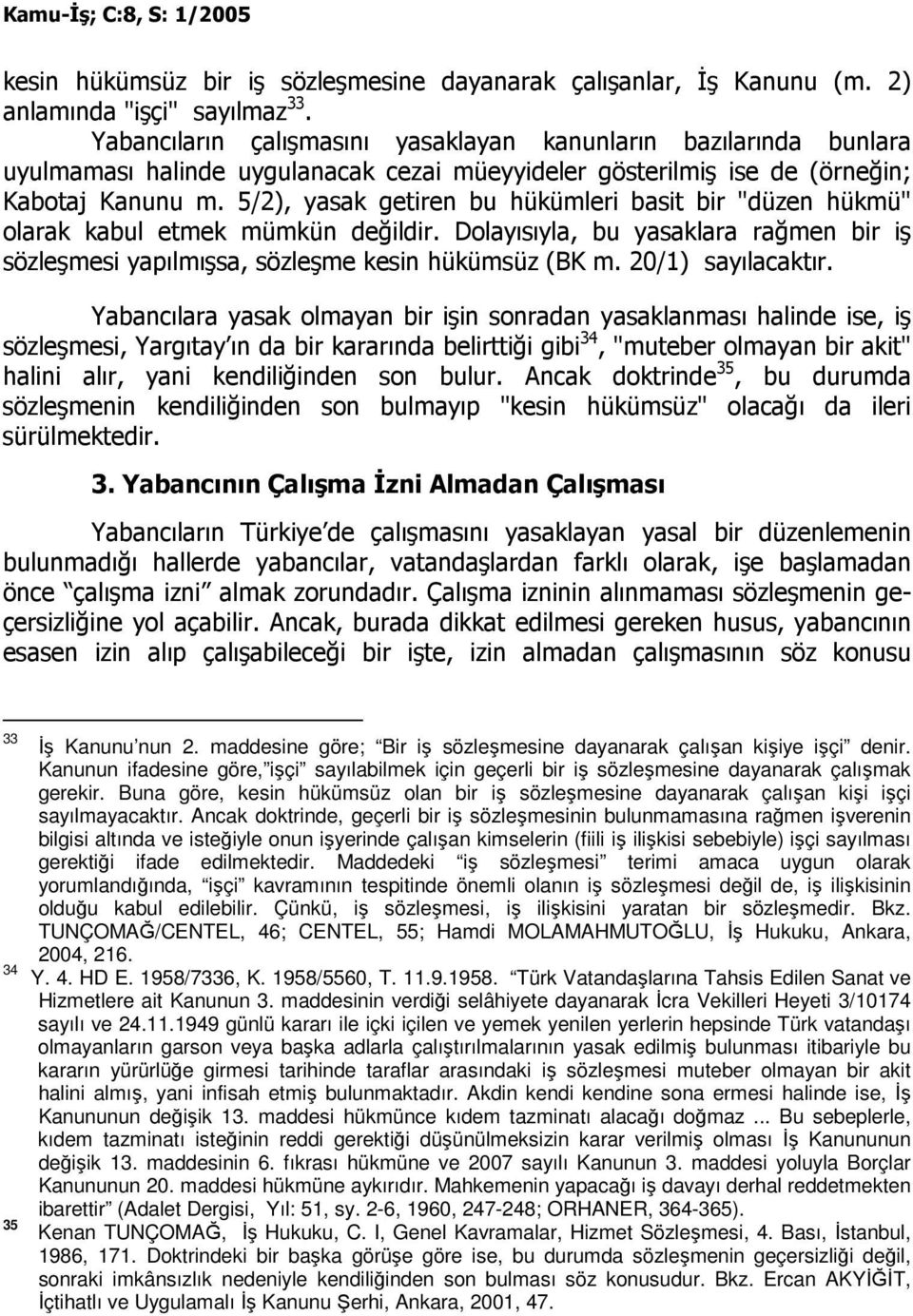 5/2), yasak getiren bu hükümleri basit bir "düzen hükmü" olarak kabul etmek mümkün değildir. Dolayısıyla, bu yasaklara rağmen bir iş sözleşmesi yapılmışsa, sözleşme kesin hükümsüz (BK m.