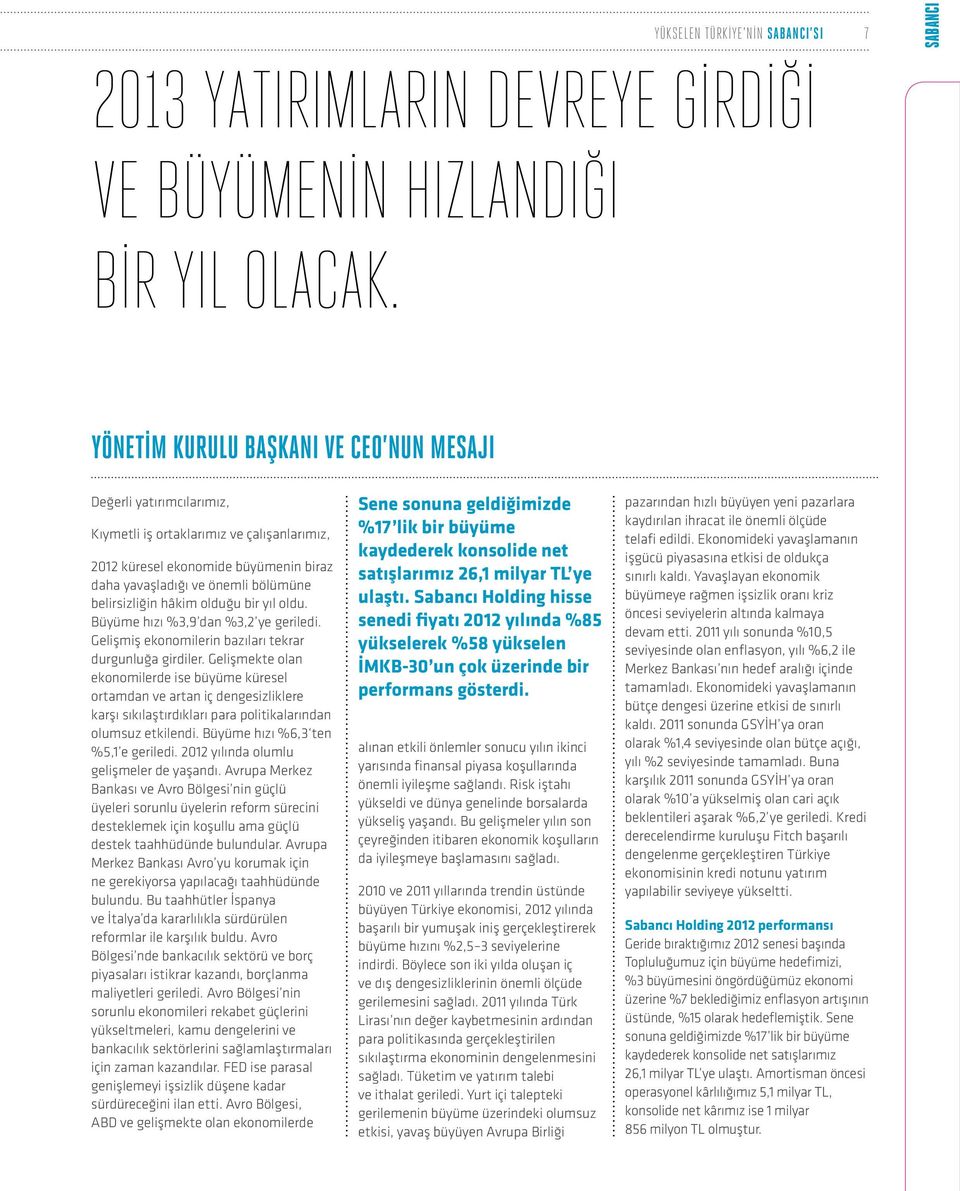 hâkim olduğu bir yıl oldu. Büyüme hızı %3,9 dan %3,2 ye geriledi. Gelişmiş ekonomilerin bazıları tekrar durgunluğa girdiler.